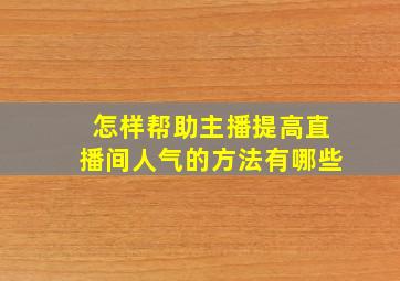 怎样帮助主播提高直播间人气的方法有哪些