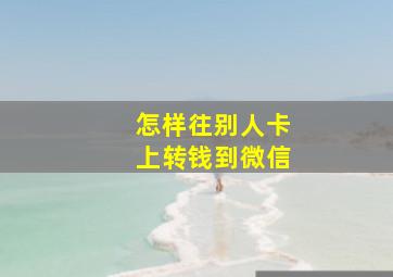 怎样往别人卡上转钱到微信