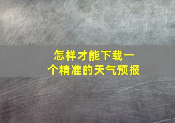 怎样才能下载一个精准的天气预报