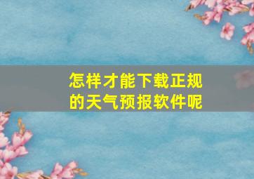 怎样才能下载正规的天气预报软件呢