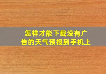 怎样才能下载没有广告的天气预报到手机上