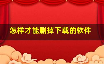 怎样才能删掉下载的软件