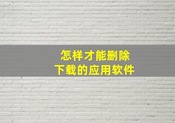 怎样才能删除下载的应用软件