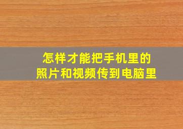 怎样才能把手机里的照片和视频传到电脑里