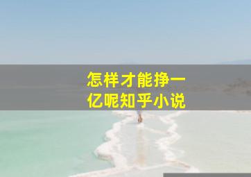 怎样才能挣一亿呢知乎小说