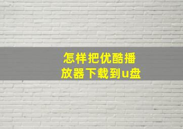 怎样把优酷播放器下载到u盘