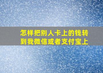 怎样把别人卡上的钱转到我微信或者支付宝上