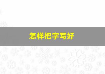 怎样把字写好