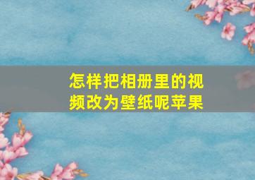 怎样把相册里的视频改为壁纸呢苹果