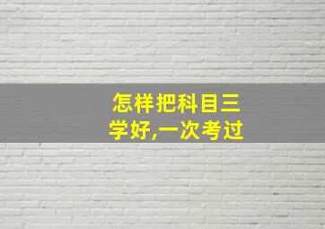 怎样把科目三学好,一次考过