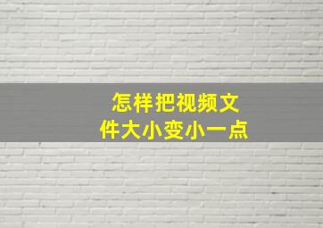 怎样把视频文件大小变小一点