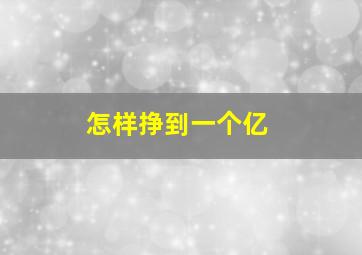 怎样挣到一个亿