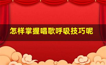 怎样掌握唱歌呼吸技巧呢