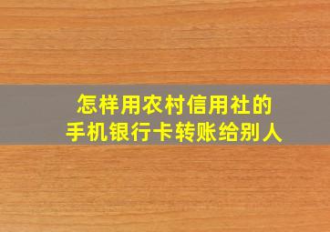 怎样用农村信用社的手机银行卡转账给别人