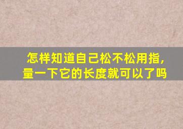 怎样知道自己松不松用指,量一下它的长度就可以了吗