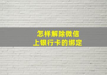 怎样解除微信上银行卡的绑定