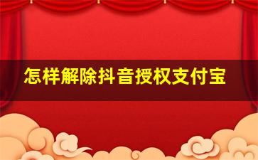 怎样解除抖音授权支付宝