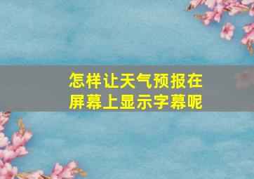 怎样让天气预报在屏幕上显示字幕呢