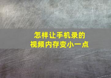 怎样让手机录的视频内存变小一点