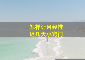 怎样让月经推迟几天小窍门