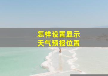 怎样设置显示天气预报位置