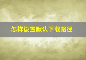 怎样设置默认下载路径