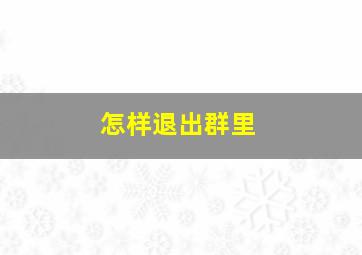 怎样退出群里