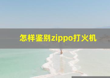 怎样鉴别zippo打火机