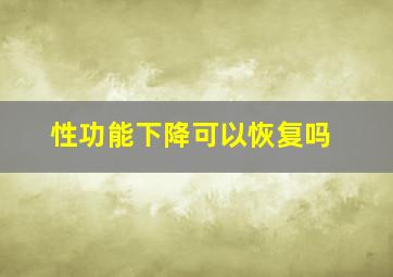 性功能下降可以恢复吗