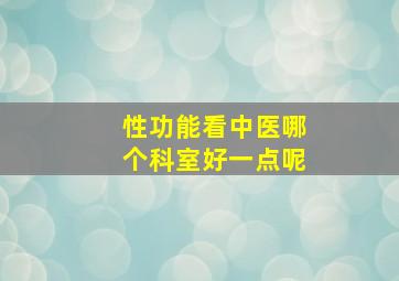 性功能看中医哪个科室好一点呢