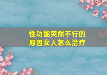 性功能突然不行的原因女人怎么治疗