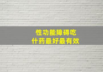 性功能障碍吃什药最好最有效