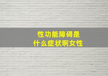 性功能障碍是什么症状啊女性