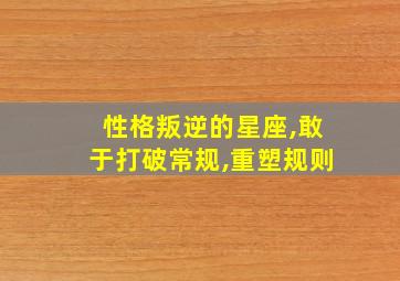 性格叛逆的星座,敢于打破常规,重塑规则