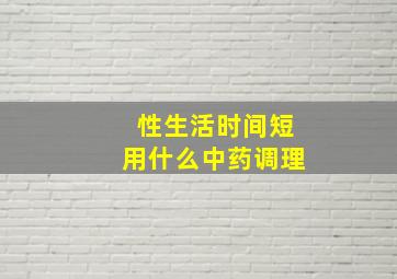 性生活时间短用什么中药调理