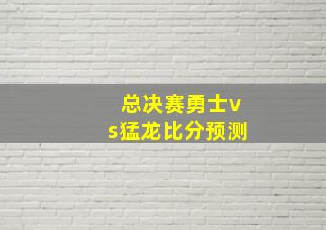 总决赛勇士vs猛龙比分预测