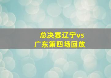 总决赛辽宁vs广东第四场回放