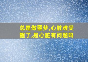 总是做噩梦,心脏难受醒了,是心脏有问题吗