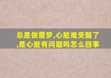 总是做噩梦,心脏难受醒了,是心脏有问题吗怎么回事