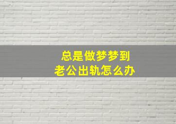 总是做梦梦到老公出轨怎么办