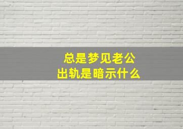 总是梦见老公出轨是暗示什么