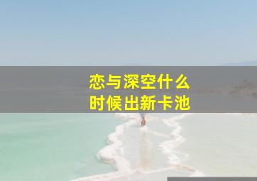 恋与深空什么时候出新卡池