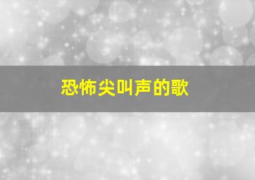 恐怖尖叫声的歌