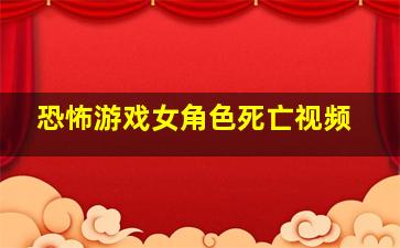 恐怖游戏女角色死亡视频