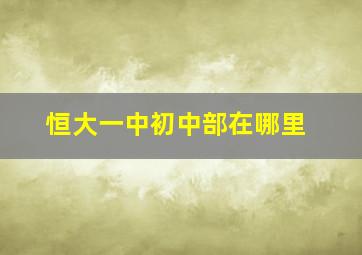 恒大一中初中部在哪里