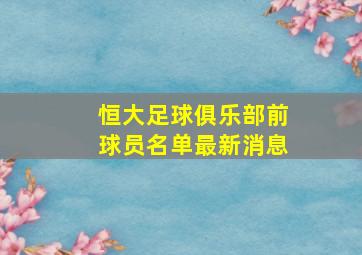 恒大足球俱乐部前球员名单最新消息