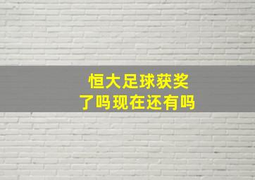 恒大足球获奖了吗现在还有吗