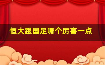 恒大跟国足哪个厉害一点