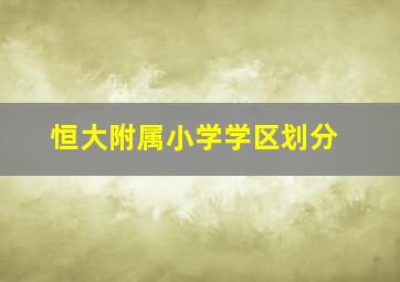 恒大附属小学学区划分