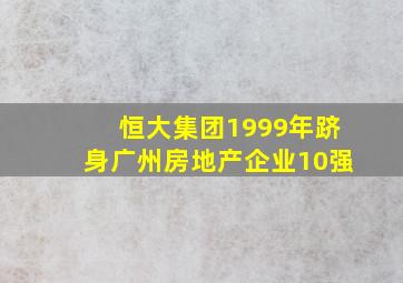 恒大集团1999年跻身广州房地产企业10强